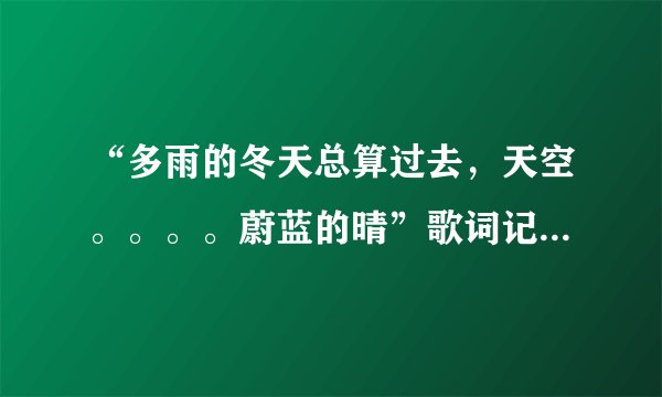 “多雨的冬天总算过去，天空。。。。蔚蓝的晴”歌词记得个大概，歌名是什么？