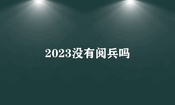 2023没有阅兵吗