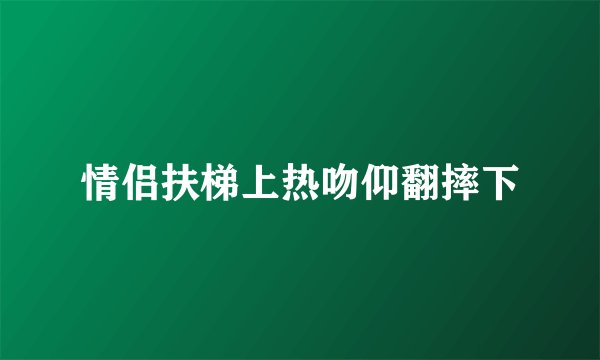 情侣扶梯上热吻仰翻摔下