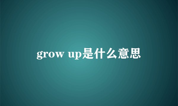 grow up是什么意思