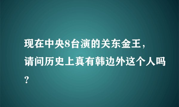 现在中央8台演的关东金王，请问历史上真有韩边外这个人吗？