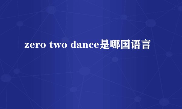 zero two dance是哪国语言