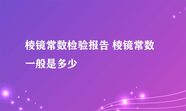 棱镜常数检验报告 棱镜常数一般是多少