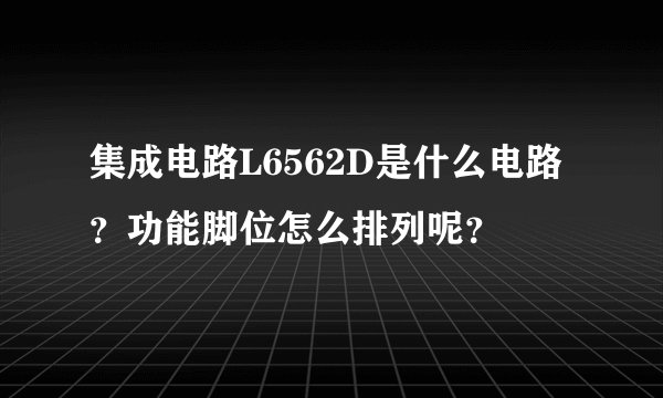 集成电路L6562D是什么电路？功能脚位怎么排列呢？