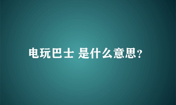电玩巴士 是什么意思？