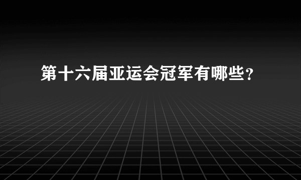 第十六届亚运会冠军有哪些？