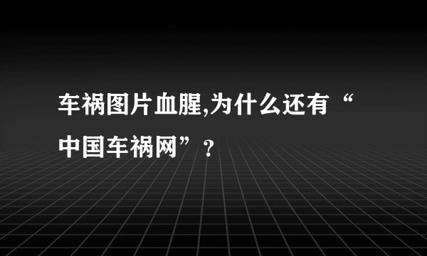 车祸图片血腥,为什么还有“中国车祸网”？