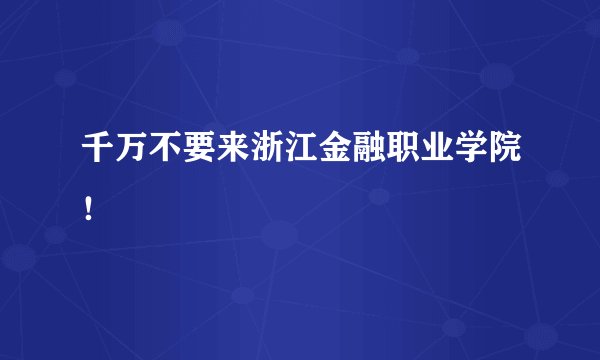 千万不要来浙江金融职业学院！