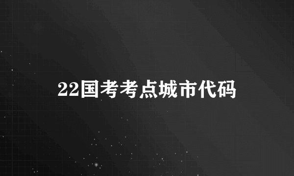 22国考考点城市代码