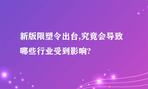 新版限塑令出台,究竟会导致哪些行业受到影响?