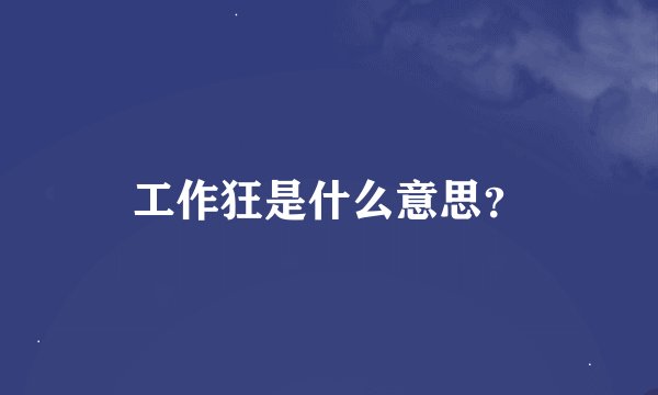 工作狂是什么意思？