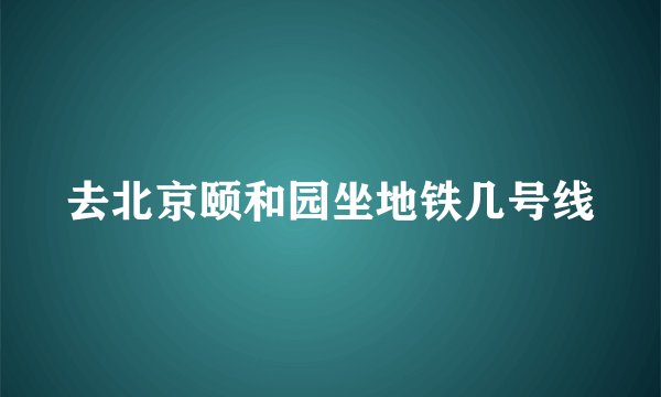 去北京颐和园坐地铁几号线