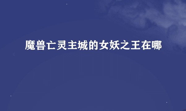魔兽亡灵主城的女妖之王在哪
