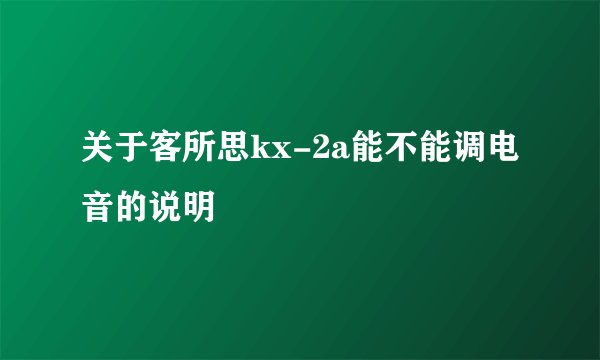 关于客所思kx-2a能不能调电音的说明