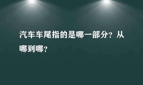 汽车车尾指的是哪一部分？从哪到哪？