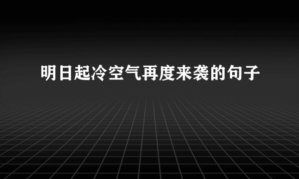 明日起冷空气再度来袭的句子