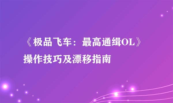 《极品飞车：最高通缉OL》操作技巧及漂移指南