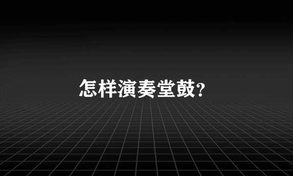 怎样演奏堂鼓？
