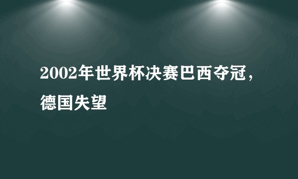 2002年世界杯决赛巴西夺冠，德国失望