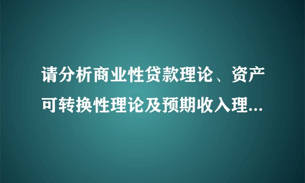 请分析商业性贷款理论、资产可转换性理论及预期收入理论的基本思想与优缺点？