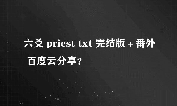 六爻 priest txt 完结版＋番外 百度云分享？