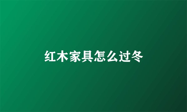 红木家具怎么过冬