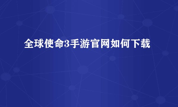 全球使命3手游官网如何下载