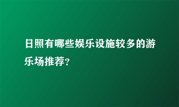 日照有哪些娱乐设施较多的游乐场推荐？