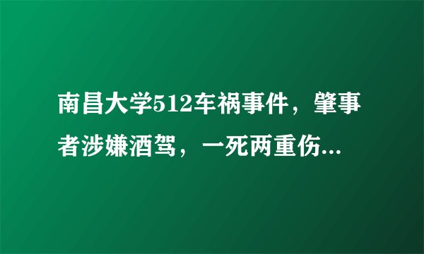 南昌大学512车祸事件，肇事者涉嫌酒驾，一死两重伤，请问这个量刑应该怎样？