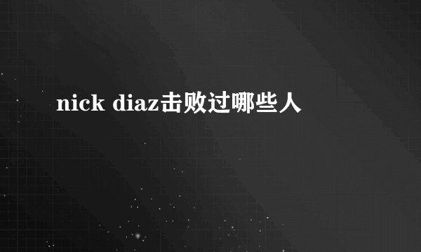 nick diaz击败过哪些人