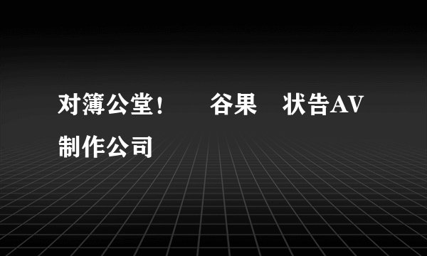 对簿公堂！ 渋谷果歩状告AV制作公司