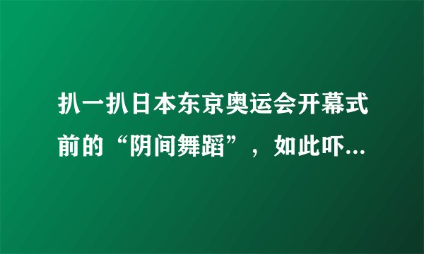 扒一扒日本东京奥运会开幕式前的“阴间舞蹈”，如此吓人还被称为“艺术”？