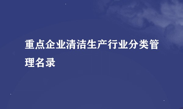 重点企业清洁生产行业分类管理名录
