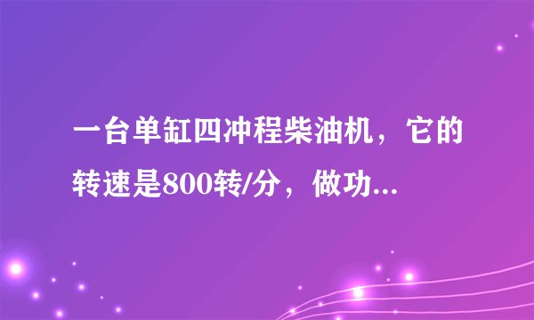 一台单缸四冲程柴油机，它的转速是800转/分，做功冲程时推动活塞一次做功1500焦，那么，这台柴油机的功率