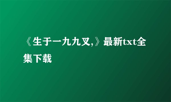 《生于一九九叉,》最新txt全集下载