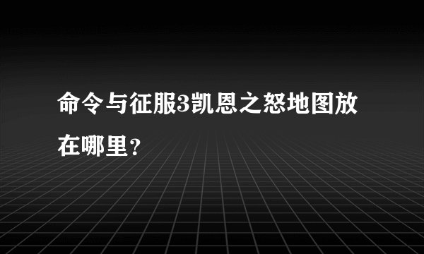 命令与征服3凯恩之怒地图放在哪里？