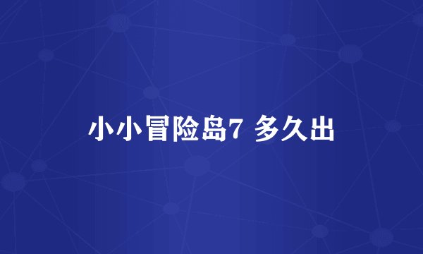 小小冒险岛7 多久出