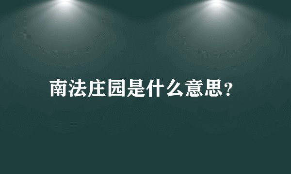 南法庄园是什么意思？
