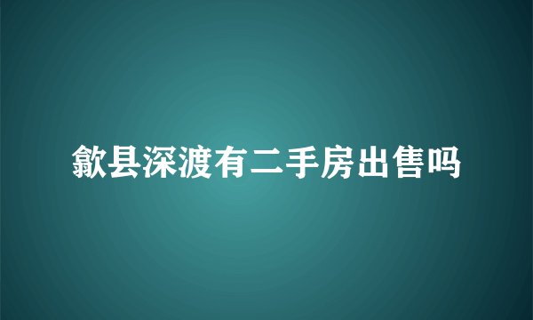 歙县深渡有二手房出售吗