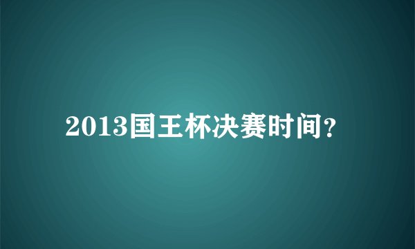 2013国王杯决赛时间？