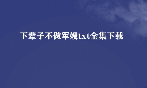 下辈子不做军嫂txt全集下载