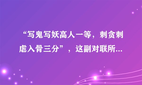 “写鬼写妖高人一等，刺贪刺虐入骨三分”，这副对联所指的作家是（　　）。