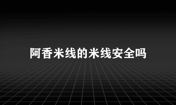 阿香米线的米线安全吗