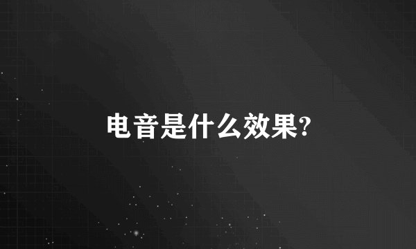 电音是什么效果?