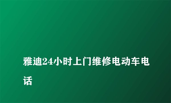 
雅迪24小时上门维修电动车电话


