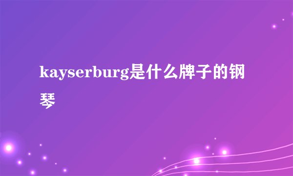 kayserburg是什么牌子的钢琴