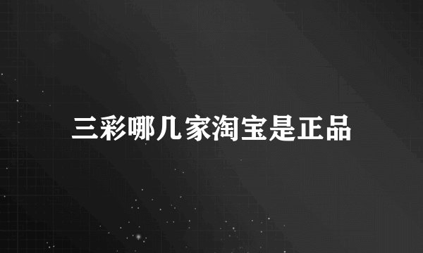 三彩哪几家淘宝是正品