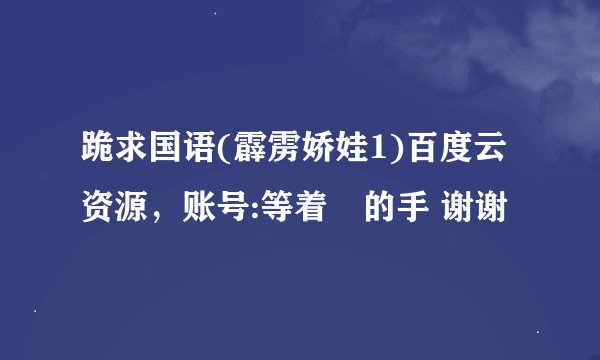 跪求国语(霹雳娇娃1)百度云资源，账号:等着伱的手 谢谢