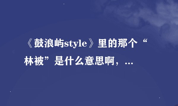 《鼓浪屿style》里的那个“林被”是什么意思啊，懂闽南语的人说下吧。