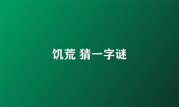 饥荒 猜一字谜
